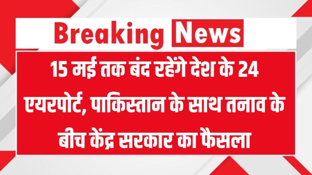 Airport बंद! सरकार का बड़ा फैसला, 15 मई तक 24 एयरपोर्ट शटडाउन, सभी उड़ाने स्थगित