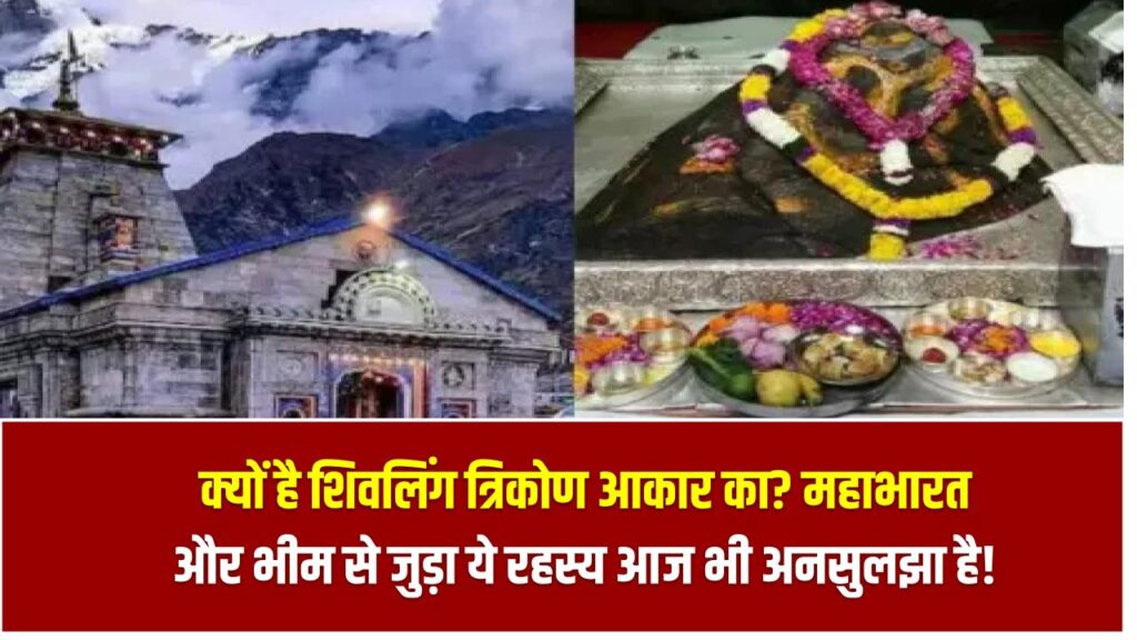 Kedarnath Mystery 2025: क्यों है शिवलिंग त्रिकोण आकार का? महाभारत और भीम से जुड़ा ये रहस्य आज भी अनसुलझा है!