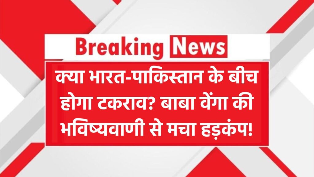 Baba Vanga’s Shocking Prediction: भारत-पाकिस्तान भिड़ेंगे? बाबा वेंगा की भविष्यवाणी से मचा हड़कंप!